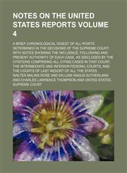 Notes on the United States reports; a brief chronological digest of all points determined in the decisions of the Supreme court, with notes showing the influence, following and present authority of each case, as disclosed by the Volume 4,1236506715,9781236506719