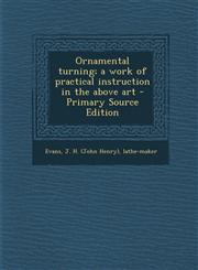 Ornamental Turning; A Work of Practical Instruction in the Above Art - Primary Source Edition,1294860992,9781294860990