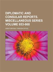 Diplomatic and Consular Reports. Miscellaneous Series Volume 653-668,1230060537,9781230060538