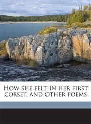 How she felt in her first corset, and other poems,1175581747,9781175581747