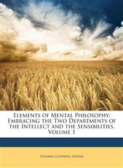 Elements of Mental Philosophy Embracing the Two Departments of the Intellect and the Sensibilities, Volume 1,1142629910,9781142629915
