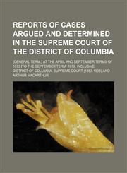 Reports of Cases Argued and Determined in the Supreme Court of the District of Columbia (Volume 10); (General Term,) at the April and September Terms of 1873 [To the September Term, 1879, Inclusive],1150242345,9781150242342