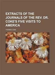 Extracts of the journals of the Rev. Dr. Coke's five visits to America,1150552166,9781150552168