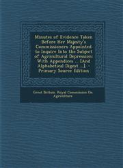Minutes of Evidence Taken Before Her Majesty's Commissioners Appointed to Inquire Into the Subject of Agricultural Depression With Appendices ... [And Alphabetical Digest ...]. - Primary Source Edition,1293169234,9781293169230
