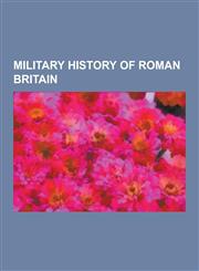 Military History of Roman Britain Battles Involving the Britons, Caesar's Invasions of Britain, Roman Legions in Britain, Roman Conquest of Britain,,1230555986,9781230555980