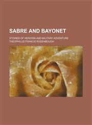 Sabre and Bayonet; Stories of Heroism and Military Adventure,115106372X,9781151063724