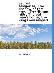 Sacred allegories The shadow of the cross, The distant hills, The old man's home, the King's Messen,1117205193,9781117205199