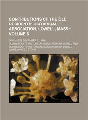 Contributions of the Old Residents' Historical Association, Lowell, Mass (Volume 6); Organized December 21, 1868,1153944243,9781153944243