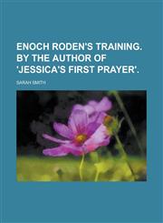 Enoch Roden's training. By the author of 'Jessica's first prayer',1236858867,9781236858863
