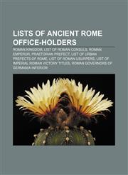 Lists of Ancient Rome office-holders Roman Kingdom, List of Roman consuls, Roman Emperor, Praetorian prefect, List of urban prefects of Rome,1155218671,9781155218670