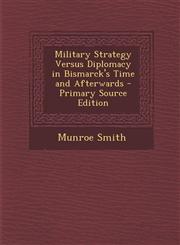 Military Strategy Versus Diplomacy in Bismarck's Time and Afterwards - Primary Source Edition,1293894885,9781293894880