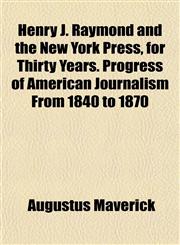 Henry J. Raymond and the New York Press, for Thirty Years. Progress of American Journalism From 1840 to 1870,1152937065,9781152937062