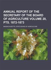Annual Report of the Secretary of the Board of Agriculture Volume 20, Pts. 1872-1873,1230390774,9781230390772