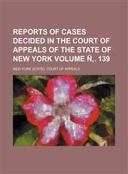 Reports of Cases Decided in the Court of Appeals of the State of New York Volume N . 139,123658757X,9781236587572