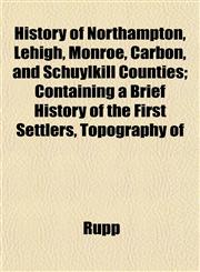 History of Northampton, Lehigh, Monroe, Carbon, and Schuylkill Counties; Containing a Brief History of the First Settlers, Topography of,1152957856,9781152957855