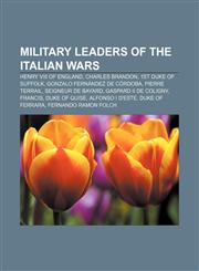 Military leaders of the Italian Wars Henry VIII of England, Charles Brandon, 1st Duke of Suffolk, Gonzalo Fernández de Córdoba, Pierre Terrail,1155228588,9781155228587