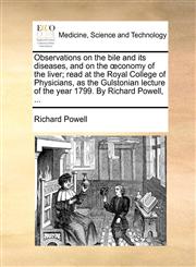 Observations on the bile and its diseases, and on the œconomy of the liver; read at the Royal College of Physicians, as the Gulstonian lecture of the year 1799. By Richard Powell, ...,117068601X,9781170686010