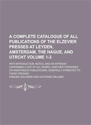 A   Complete Catalogue of All Publications of the Elzevier Presses at Leyden, Amsterdam, the Hague, and Utrcht; With Introduction, Notes, and an Appen,123414008X,9781234140083