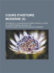 Cours D'Histoire Moderne; Histoire de La Civilisation En France, Depuis La Chute de L'Empire Romain Jusqu'en 1789 (5),1235714969,9781235714962