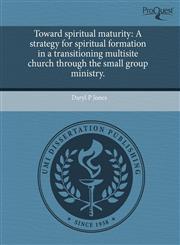 Toward spiritual maturity A strategy for spiritual formation in a transitioning multisite church through the small group ministry.,1243572205,9781243572202