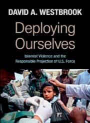 Deploying Ourselves Islamist Violence, Globalization and the Responsible Projection of U.S. Force,1594517444,9781594517440