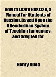 How to Learn Russian, a Manual for Students of Russian, Based Upon the Ollendorffian System of Teaching Languages, and Adapted for,1151476374,9781151476371