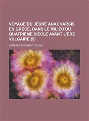 Voyage Du Jeune Anacharsis En Grece, Dans Le Milieu Du Quatrieme Siecle Avant L'Ere Vulgaire (5),1231862505,9781231862506