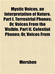 Mystic Voices, an Interpretation of Nature. Part I. Terrestrial Phones; Or, Voices From the Visible. Part Ii. Celestial Phones; Or, Voices From,1153045621,9781153045629