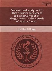Women's leadership in the Black Church Barriers to and empowerment of clergywomen in the Church of God in Christ.,1249860199,9781249860198