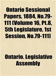 Ontario Sessional Papers, 1884, No.79-111 (Volume 16, Pt.8, 5th Legislature, 1st Session, No.79-111),1153053543,9781153053549