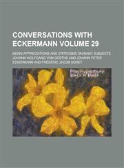 Conversations with Eckermann Volume 29; Being Appreciations and Criticisms on Many Subjects,1150341181,9781150341182