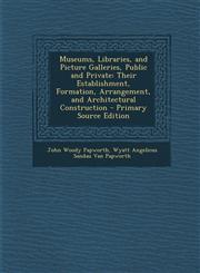 Museums, Libraries, and Picture Galleries, Public and Private Their Establishment, Formation, Arrangement, and Architectural Construction - Primary S,1287753183,9781287753186