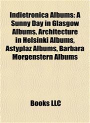 Indietronica Albums (Music Guide) A Sunny Day in Glasgow Albums, Architecture in Helsinki Albums, Astyplaz Albums, Barbara Morgenstern Albums,1157855539,9781157855538