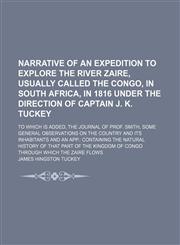 Narrative of an Expedition to Explore the River Zaire, Usually Called the Congo, in South Africa, in 1816 Under the Direction of Captain J. K. Tuckey;,1235785831,9781235785832