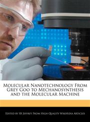 Molecular Nanotechnology from Grey Goo to Mechanosynthesis and the Molecular Machine,1241795606,9781241795603