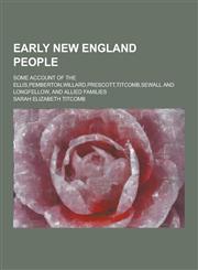 Early New England People; Some Account of the Ellis, Pemberton, Willard, Prescott, Titcomb, Sewall and Longfellow, and Allied Families,1230200886,9781230200880