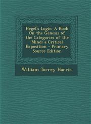 Hegel's Logic A Book on the Genesis of the Categories of the Mind; A Critical Exposition,1289436452,9781289436452