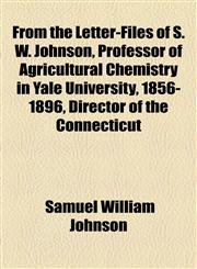 From the Letter-Files of S. W. Johnson, Professor of Agricultural Chemistry in Yale University, 1856-1896, Director of the Connecticut,1154904202,9781154904208