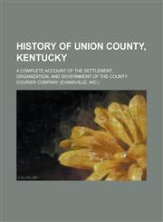 History of Union County, Kentucky; A Complete Account of the Settlement, Organization, and Government of the County,123689328X,9781236893284