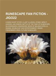 RuneScape Fan Fiction - Jigo22 A Dark Short Story, A Last Illusion, Atomic Impact, Aurora, Axe Riders, Battle of the Take of RuneScape, Blackdragon Longsword, Book of balance spells, Dianna, Double-Bit Axe Entertainment, Drake, Fisherman's Crew, Future R,1234683385,9781234683382