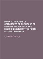Index to Reports of Committees of the House of Representatives for the Second Session of the Forty-Fourth Congress.,115082154X,9781150821547