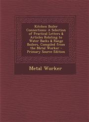 Kitchen Boiler Connections A Selection of Practical Letters & Articles Relating to Water Backs & Range Boilers, Compiled from the Metal Worker - Primary Source Edition,1295577011,9781295577019