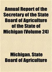 Annual Report of the Secretary of the State Board of Agriculture of the State of Michigan (Volume 24),1153443279,9781153443272