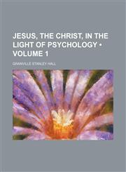 Jesus, the Christ, in the Light of Psychology (Volume 1),1153973464,9781153973465