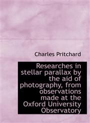 Researches in Stellar Parallax by the Aid of Photography, from Observations Made at the Oxford Unive,1117047288,9781117047287