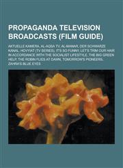 Propaganda Television Broadcasts (Film Guide) Aktuelle Kamera, Al-Aqsa TV, Al-Manar, Der Schwarze Kanal, Hovyiat (TV Series), It's So Funny, Let's Tr,1230486445,9781230486444