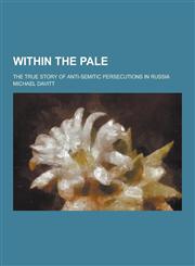 Within the Pale; The True Story of Anti-Semitic Persecutions in Russia,1230469257,9781230469256