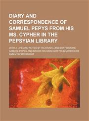 Diary and correspondence of Samuel Pepys from his MS. cypher in the Pepsyian Library (Volume 5); with a life and notes by Richard Lord Braybrooke,1150257954,9781150257957