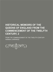 Historical Memoirs of the Queens of England From the Commencement of the Twelfth Century, 2; From the Commencement of the Twelfth Century,1154081516,9781154081510