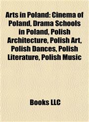 Arts in Poland Cinema of Poland, Drama Schools in Poland, Polish Architecture, Polish Art, Polish Dances, Polish Literature, Polish Music,115777153X,9781157771531